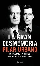Pilar Urbano La gran desmemoria: Lo que Suárez olvidó y el Rey prefiere no recordar